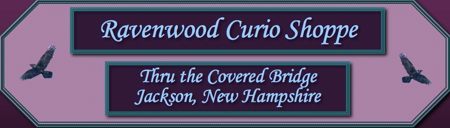 RAVENWOOD CURIO
SHOPPE GIFT SHOP NH JACKSON, NH MWV JEWELRY, ART, ANTIQUES,
GLASS, GARDEN DECOR, POTTERY, WALL SCULPTURE, UNIQUE GIFTS FOR
HOME OR WORKPLACE. ORIGINAL WORKS OF ART, SCULPTURES. RARITIES,
ODDITIES, CURIOSITIES, NOVELTIES ON DISPLAY